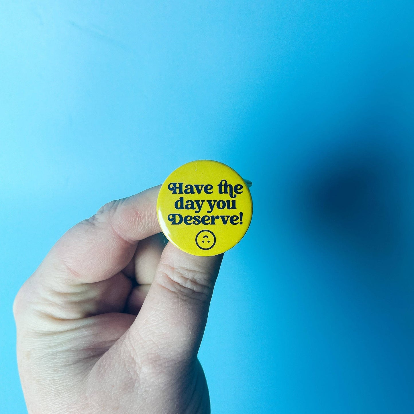 Have the day you Deserve - Button - Adult